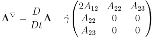  \mathbf{A}^{\nabla} = \frac{D}{Dt} \mathbf{A}-\dot \gamma \begin{pmatrix} 2 A_{12} & A_{22} & A_{23} \\ A_{22} & 0 & 0 \\ A_{23} & 0 & 0 \end{pmatrix} 