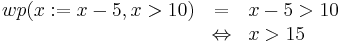 \begin{array}{rcl}
wp(x�:= x - 5, x > 10) & = & x - 5 > 10 \\
                       & \Leftrightarrow & x > 15 
\end{array}