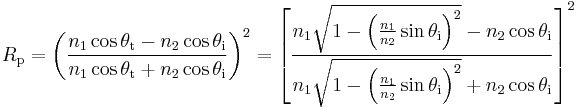 R_\mathrm{p} =
\left(\frac{n_1\cos\theta_{\mathrm{t}}-n_2\cos\theta_{\mathrm{i}}}{n_1\cos\theta_{\mathrm{t}}%2Bn_2\cos\theta_{\mathrm{i}}}\right)^2
=\left[\frac{n_1\sqrt{1-\left(\frac{n_1}{n_2} \sin\theta_{\mathrm{i}}\right)^2}-n_2\cos\theta_{\mathrm{i}}}{n_1\sqrt{1-\left(\frac{n_1}{n_2} \sin\theta_{\mathrm{i}}\right)^2}%2Bn_2\cos\theta_{\mathrm{i}}}\right]^2