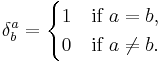 \delta^a_b = \begin{cases} 1 & \mbox{if } a = b, \\ 0 & \mbox{if } a \ne b. \end{cases}