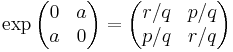 \exp \begin{pmatrix}0 & a \\ a & 0 \end{pmatrix} =
\begin{pmatrix}r/q & p/q \\ p/q & r/q \end{pmatrix}