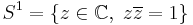 S^1=\{z \in \mathbb{C}, \; z\overline{z}=1\}