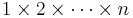 1 \times 2 \times \cdots \times n