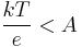  \frac{kT}{e} < A 