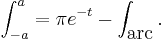 \int_{-a}^a =\pi e^{-t}-\int_{\mbox{arc}}.