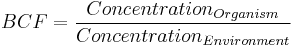 BCF = \frac{Concentration_{Organism}}{Concentration_{Environment}}