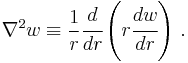 
  \nabla^2 w \equiv \frac{1}{r}\cfrac{d }{d r}\left(r \cfrac{d w}{d r}\right) \,.
