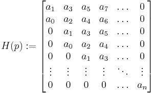  H(p)�:= \begin{bmatrix}
a_1 & a_3 & a_5 & a_7 & \ldots & 0\\
a_0 & a_2 & a_4 & a_6& \ldots & 0\\
0 & a_1 & a_3 & a_5& \ldots & 0\\
0 & a_0 & a_2 & a_4& \ldots & 0\\
0 & 0 & a_1 & a_3& \ldots & 0\\
\vdots & \vdots & \vdots & \vdots& \ddots& \vdots\\
0 & 0 & 0 & 0& \ldots& a_n\\
\end{bmatrix}