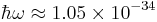 \hbar \omega\approx 1.05\times 10^{-34}