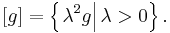 [g] = \left\{\left.\lambda^2g\right| \lambda>0\right\}.\,