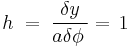 \quad h\;=\;\frac{\delta y}{a\delta\phi\,}=\,1