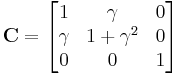 \mathbf{C}=\begin{bmatrix} 1 & \gamma & 0 \\
\gamma & 1%2B\gamma^2 & 0 \\ 
0 & 0 & 1 \end{bmatrix}\,\!