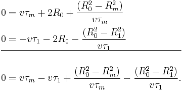  \begin{align} 
     & 0 =  v \tau_{m} %2B 2 R_{0}  %2B \frac {(R_{0}^2 - R_{m}^2)} {v \tau_{m}} \\
     & 0 = -v \tau_{1} - 2 R_{0}  - \frac {(R_{0}^2 - R_{1}^2)} {v \tau_{1}} \\

\hline \\

     & 0 = v \tau_{m} - v \tau_{1} %2B \frac {(R_{0}^2 - R_{m}^2)} {v \tau_{m}}
                                   - \frac {(R_{0}^2 - R_{1}^2)} {v \tau_{1}}. 
\end{align} 