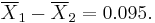 
\overline{X}_1 - \overline{X}_2 = 0.095.
