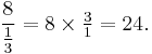 \frac{8}{\tfrac{1}{3}}=8\times\tfrac{3}{1}=24.