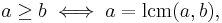 a \ge b \iff a = \operatorname{lcm}(a,b),\;