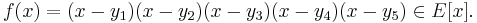 
f(x) = (x - y_1)(x - y_2)(x - y_3)(x - y_4)(x - y_5) \in E[x].
