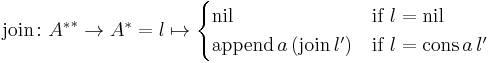 \text{join} \colon {A^{*}}^{*} \to A^{*} = l \mapsto \begin{cases} \text{nil} & \text{if} \ l = \text{nil}\\ \text{append} \, a \, (\text{join} \, l') & \text{if} \ l = \text{cons} \, a \, l' \end{cases}