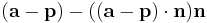 (\mathbf{a}-\mathbf{p}) - ((\mathbf{a}-\mathbf{p}) \cdot  \mathbf{n})\mathbf{n}