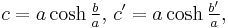 c = a \cosh \tfrac{b}{a},\,c' = a \cosh \tfrac{b'}{a},\,