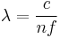  \lambda = \frac{c}{n f} \ 