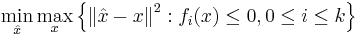  \min_{\hat x} \max_x \left\{ \left\| {\hat x} - x \right\|^2�:f_i (x) \le 0,0 \le i \le k \right\} 