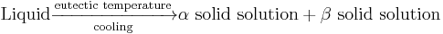 \text{Liquid} \xrightarrow[\text{cooling}]{\text{eutectic temperature}} \alpha \,\, \text{solid solution} %2B \beta \,\, \text{solid solution}