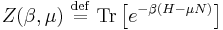 Z(\beta,\mu)\ \stackrel{\mathrm{def}}{=}\  \mathrm{Tr}\left[ e^{-\beta \left(H-\mu N\right)} \right]