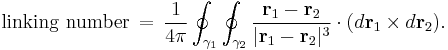 \mbox{linking number}\,=\,\frac{1}{4\pi}
\oint_{\gamma_1}\oint_{\gamma_2}
\frac{\mathbf{r}_1 - \mathbf{r}_2}{|\mathbf{r}_1 - \mathbf{r}_2|^3}
\cdot (d\mathbf{r}_1 \times d\mathbf{r}_2).