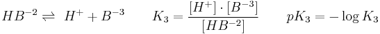 H B  ^{-2} \rightleftharpoons\ H ^ %2B %2B  B ^{-3} \qquad K_3 = {[H ^ %2B] \cdot [ B ^ {-3}] \over [H B ^ {-2}]} \qquad pK_3 = - \log  K_3 