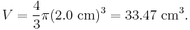 V = \frac{4}{3}\pi(2.0 \mbox{ cm})^3 = 33.47 \mbox{ cm}^{3}.