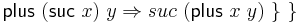 \quad\quad \mathsf{plus}\ (\mathsf{suc}\ x)\ y \Rightarrow suc\ (\mathsf{plus}\ x\ y)\ \}\ \}