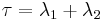 \tau=\lambda_1%2B\lambda_2