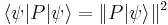 \langle\psi |P |\psi\rangle = \Vert P |\psi\rangle\Vert^2