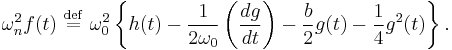 
\omega_{n}^{2} f(t) \ \stackrel{\mathrm{def}}{=}\   \omega_{0}^{2} \left\{h(t) - 
\frac{1}{2\omega_{0}} \left( \frac{dg}{dt} \right)
- \frac{b}{2} g(t) - \frac{1}{4} g^{2}(t)\right\}.
