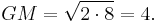 GM = \sqrt{2 \cdot 8} = 4.