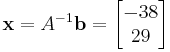  \mathbf{x} = A^{-1} \mathbf{b} = \begin{bmatrix} -38\\ 29 \end{bmatrix} 