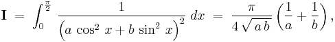 \textbf I\;=\;\int_0^{\frac{\pi}{2}}\,\frac{1}{\left(a\,\cos^2\,x%2Bb\,\sin^2\,x\right)^2}\;dx\;=\;\frac{\pi}{4\,\sqrt{\,a\,b\,}}\left(\frac{1}{a}%2B\frac{1}{b}\right),\,