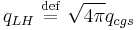  q_{LH} \ \stackrel{\mathrm{def}}{=}\  \sqrt{4\pi} q_{cgs} 