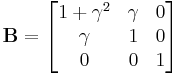 \mathbf{B}=\begin{bmatrix} 1%2B\gamma^2 & \gamma & 0 \\
\gamma & 1 & 0 \\ 
0 & 0 & 1 \end{bmatrix}\,\!