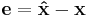 \mathbf{e}=\mathbf{\hat{x}}-\mathbf{x}