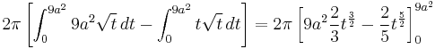 2 \pi \left[ \int_0^{9 a^2} 9 a^2 \sqrt{t} \, dt - \int_0^{9 a^2} t \sqrt{t} \, dt\right] = 2 \pi \left[9 a^2 \frac{2}{3} t^{ \frac{3}{2} } - \frac{2}{5} t^{ \frac{5}{2}} \right]_0^{9 a^2}