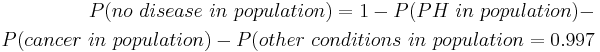 \begin{align}P(no~disease~in~population) = 1 - P(PH~in~population) - \\
 P(cancer~in~population) - P(other~conditions~in~population = 0.997
\end{align}