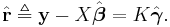 \hat{\mathbf{r}} \triangleq \mathbf{y} - X \hat{\boldsymbol{\beta}} = K \hat{{\boldsymbol{\gamma}}}.