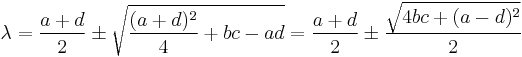  \lambda = \frac{a %2B d}{2}  \pm \sqrt{\frac{(a %2B d)^2}{4} %2B bc - ad} = \frac{a %2B d}{2}  \pm \frac{\sqrt{4bc %2B (a - d)^2  }}{2} 