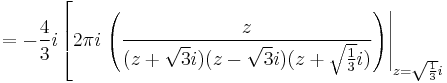  = -{4\over 3}i \left[
   2\pi i \left.\left({z \over (z%2B\sqrt{3}i)(z-\sqrt{3}i)(z%2B\sqrt{1\over 3}i)}\right)\right|_{z=\sqrt{1 \over 3}i} \right.