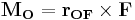 \mathbf{M_O} = \mathbf{r_{OF}} \times \mathbf{F}