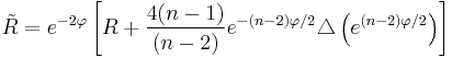 \tilde R = e^{-2\varphi}\left[R %2B \frac{4(n-1)}{(n-2)}e^{-(n-2)\varphi/2}\triangle\left( e^{(n-2)\varphi/2} \right) \right] 