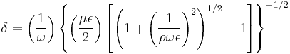 \delta= \left({1 \over \omega}\right) \left\lbrace \left( {{\mu\epsilon} \over 2}\right) \left[ \left(1%2B\left({1 \over {\rho\omega\epsilon}}\right)^2\right)^{1/2} -1\right]\right\rbrace^{-1/2}