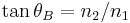 \tan \theta_B = n_2/n_1\,\!